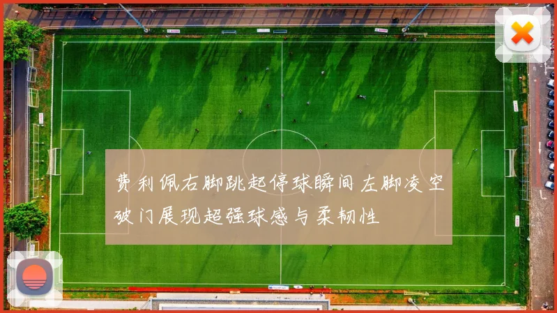 费利佩右脚跳起停球瞬间左脚凌空破门展现超强球感与柔韧性