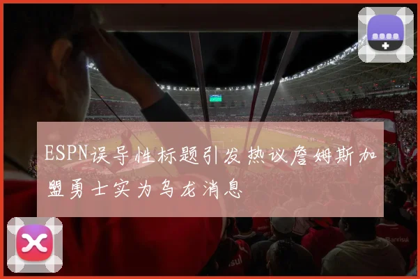 ESPN误导性标题引发热议詹姆斯加盟勇士实为乌龙消息