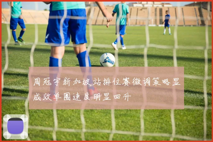 周冠宇新加坡站排位赛微调策略显成效单圈速度明显回升